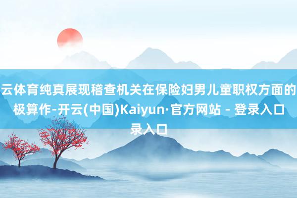 开云体育纯真展现稽查机关在保险妇男儿童职权方面的积极算作-开云(中国)Kaiyun·官方网站 - 登录入口