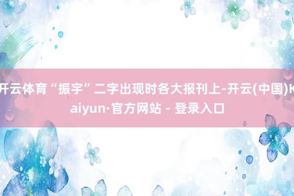 开云体育“振宇”二字出现时各大报刊上-开云(中国)Kaiyun·官方网站 - 登录入口