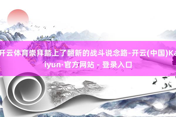 开云体育崇拜踏上了翻新的战斗说念路-开云(中国)Kaiyun·官方网站 - 登录入口