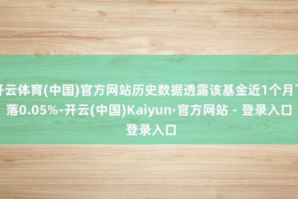开云体育(中国)官方网站历史数据透露该基金近1个月下落0.05%-开云(中国)Kaiyun·官方网站 - 登录入口