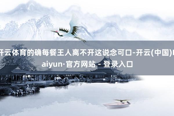 开云体育的确每餐王人离不开这说念可口-开云(中国)Kaiyun·官方网站 - 登录入口