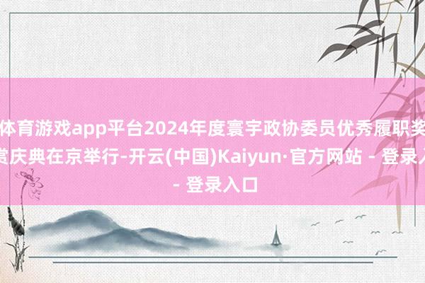 体育游戏app平台2024年度寰宇政协委员优秀履职奖犒赏庆典在京举行-开云(中国)Kaiyun·官方网站 - 登录入口