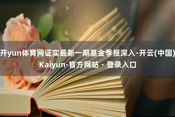 开yun体育网证实最新一期基金季报深入-开云(中国)Kaiyun·官方网站 - 登录入口