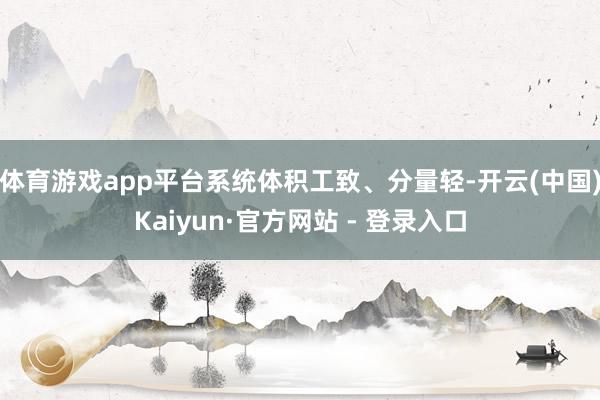体育游戏app平台系统体积工致、分量轻-开云(中国)Kaiyun·官方网站 - 登录入口