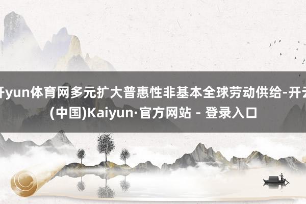 开yun体育网多元扩大普惠性非基本全球劳动供给-开云(中国)Kaiyun·官方网站 - 登录入口