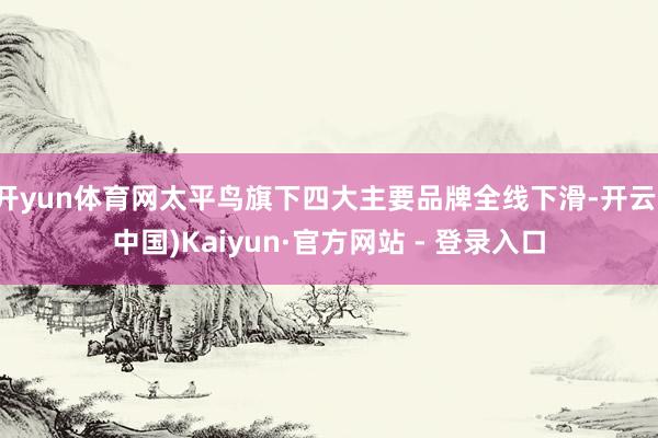 开yun体育网太平鸟旗下四大主要品牌全线下滑-开云(中国)Kaiyun·官方网站 - 登录入口