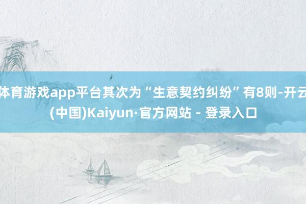 体育游戏app平台其次为“生意契约纠纷”有8则-开云(中国)Kaiyun·官方网站 - 登录入口
