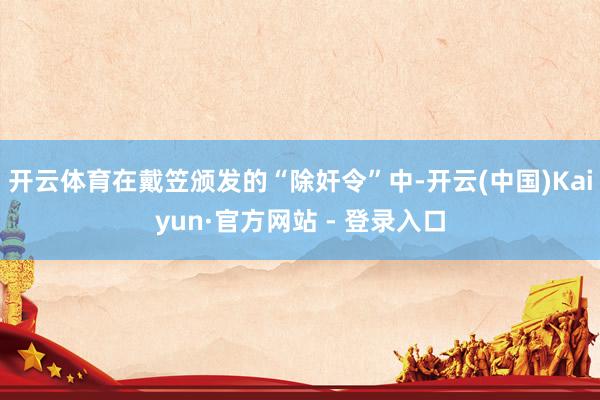 开云体育在戴笠颁发的“除奸令”中-开云(中国)Kaiyun·官方网站 - 登录入口