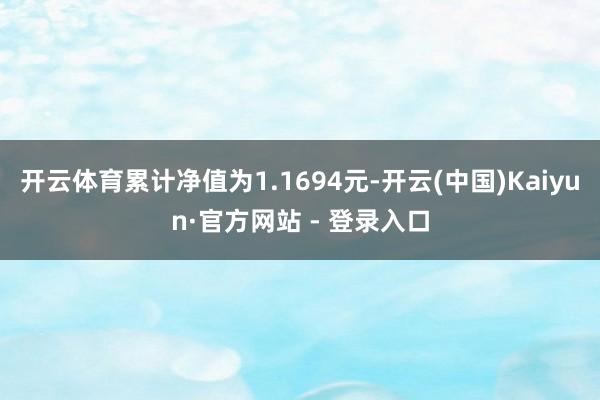 开云体育累计净值为1.1694元-开云(中国)Kaiyun·官方网站 - 登录入口