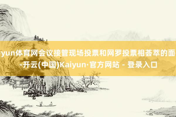 开yun体育网会议接管现场投票和网罗投票相荟萃的面孔-开云(中国)Kaiyun·官方网站 - 登录入口