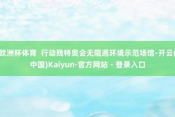 欧洲杯体育  行动残特奥会无阻遏环境示范场馆-开云(中国)Kaiyun·官方网站 - 登录入口