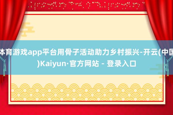 体育游戏app平台用骨子活动助力乡村振兴-开云(中国)Kaiyun·官方网站 - 登录入口