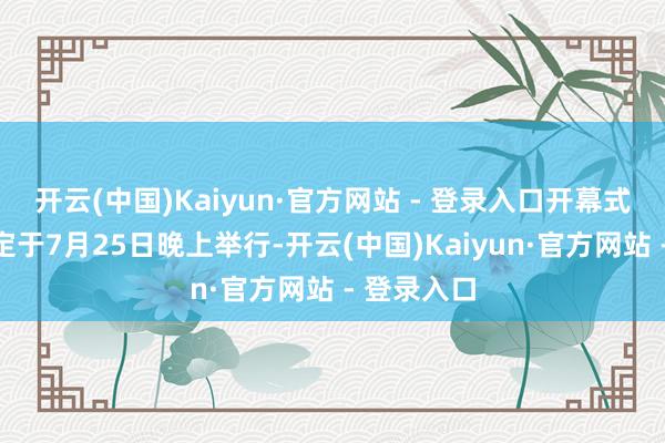 开云(中国)Kaiyun·官方网站 - 登录入口开幕式暨揭幕战定于7月25日晚上举行-开云(中国)Kaiyun·官方网站 - 登录入口